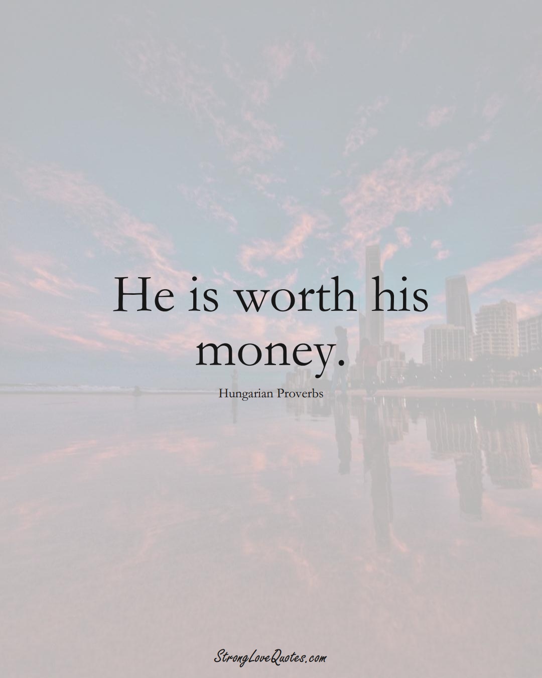 He is worth his money. (Hungarian Sayings);  #EuropeanSayings