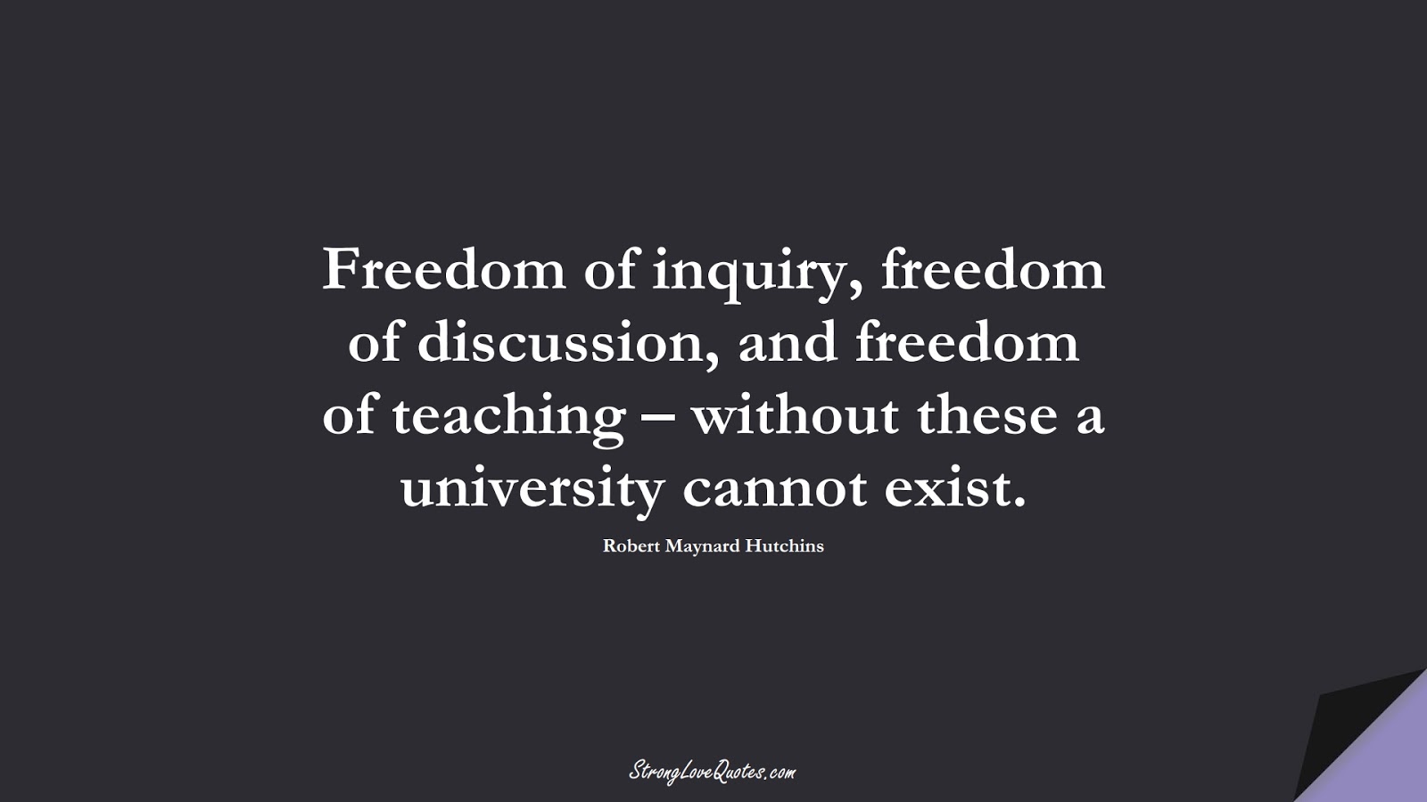 Freedom of inquiry, freedom of discussion, and freedom of teaching – without these a university cannot exist. (Robert Maynard Hutchins);  #EducationQuotes