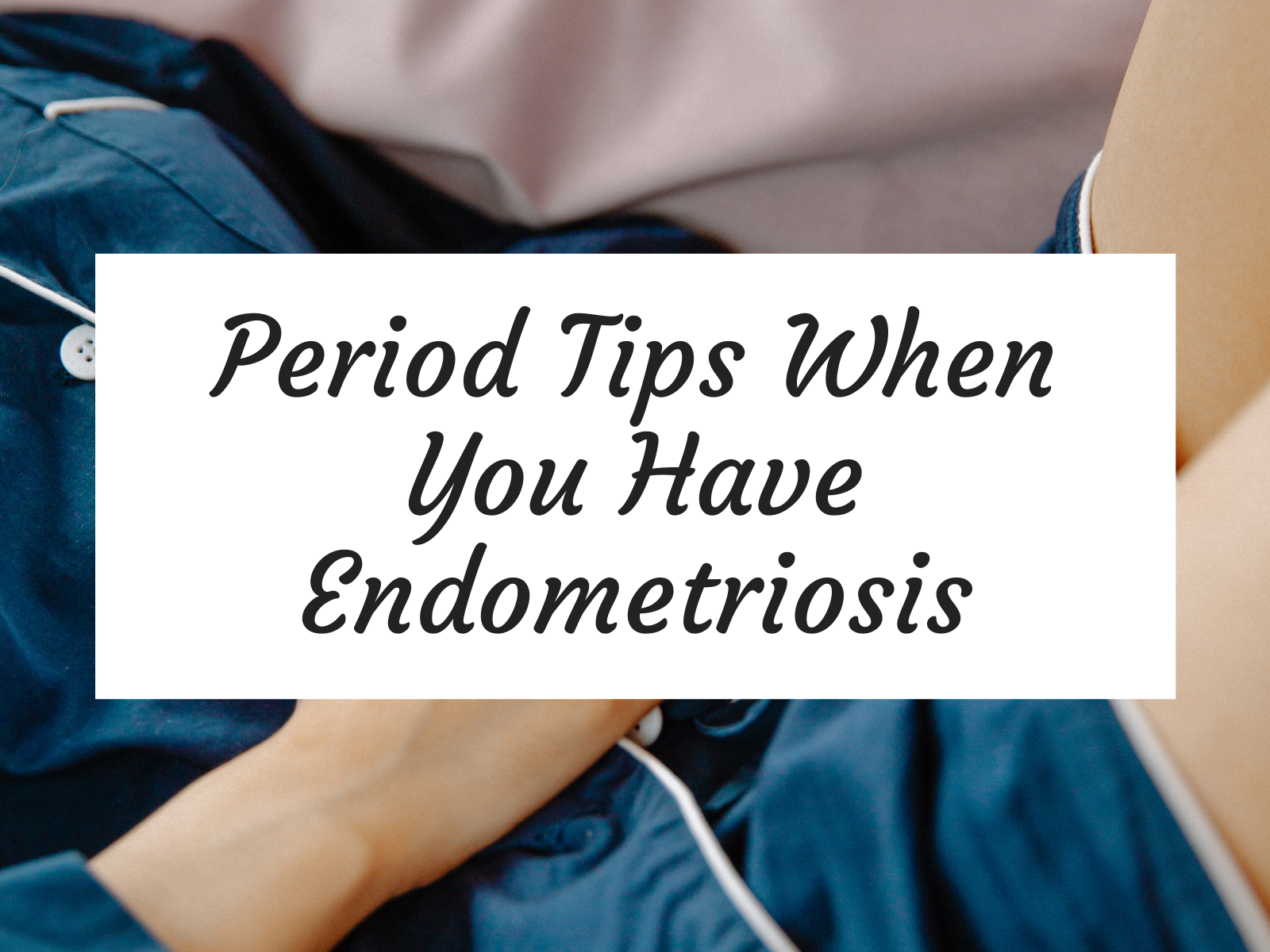 Period Tips When You Have Endometriosis