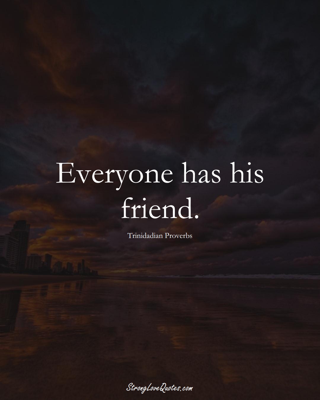 Everyone has his friend. (Trinidadian Sayings);  #CaribbeanSayings
