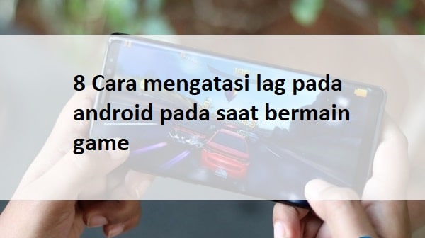 8 Cara Mengatasi Lag Pada Hp Android Pada Saat Bermain Game