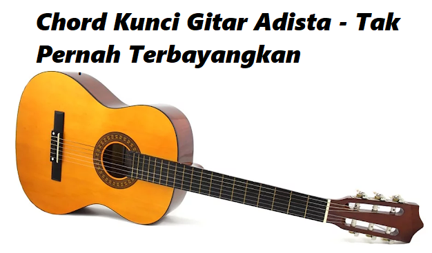 Chord Kunci Gitar Adista Tak Pernah Terbayangkan
