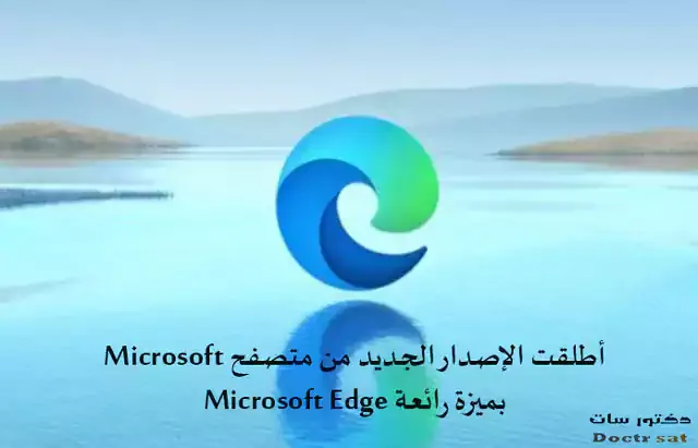 Microsoft أطلقت الإصدار الجديد من متصفح Microsoft Edge بميزة رائعة