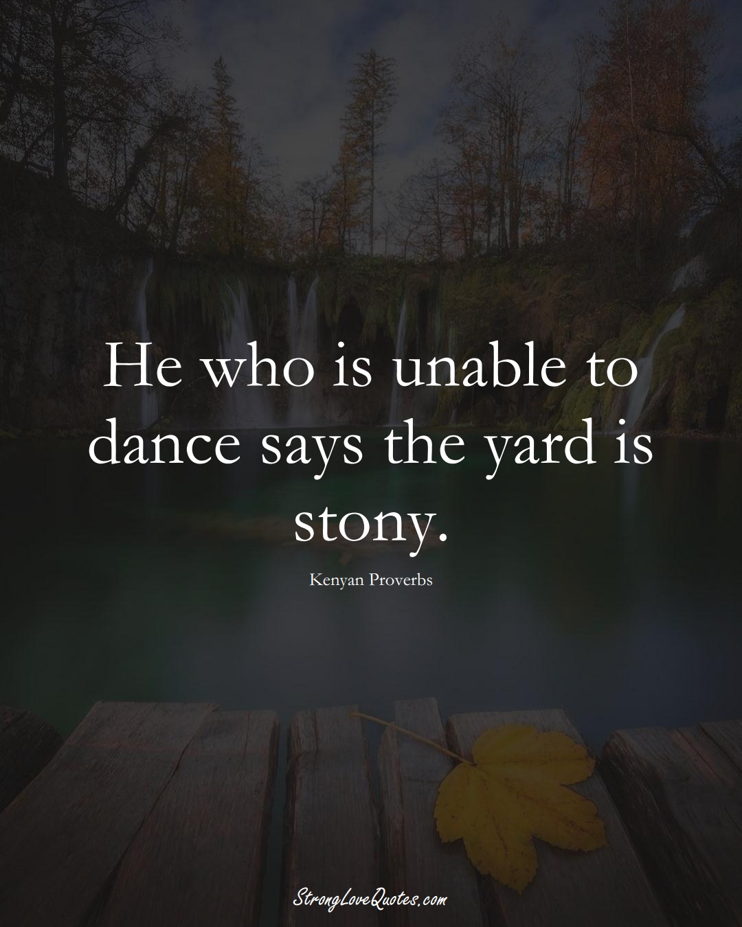 He who is unable to dance says the yard is stony. (Kenyan Sayings);  #AfricanSayings