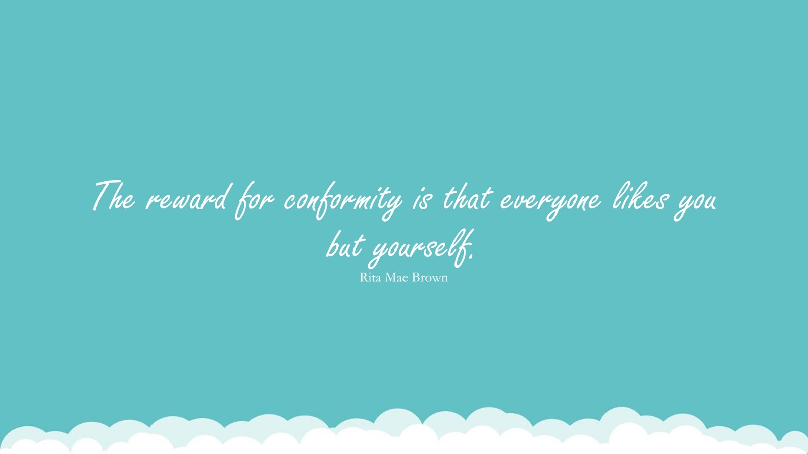 The reward for conformity is that everyone likes you but yourself. (Rita Mae Brown);  #SelfEsteemQuotes