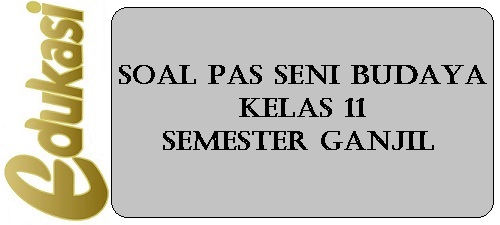 Soal PAS Seni Budaya Kelas 11 Semester Ganjil Soal PAS Seni Budaya Kelas 11 Semester Ganjil