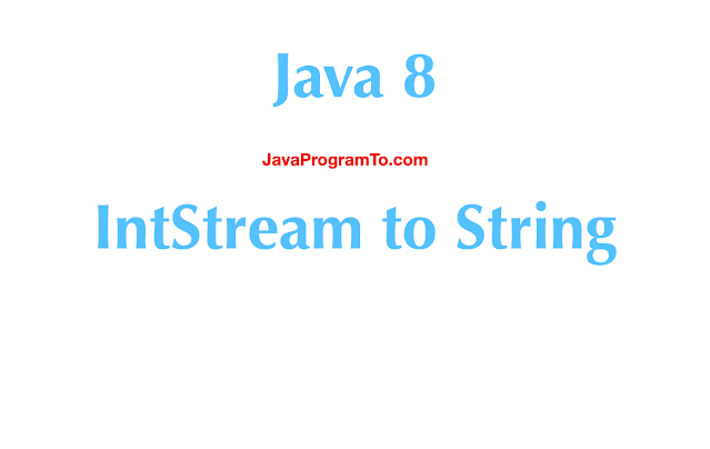 Java 8 - Convert IntStream to String | JavaProgramTo.com