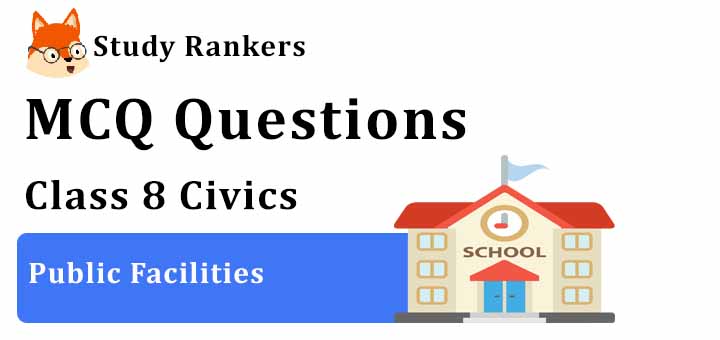 MCQ Questions for Class 8 Civics: Ch 9 Public Facilities