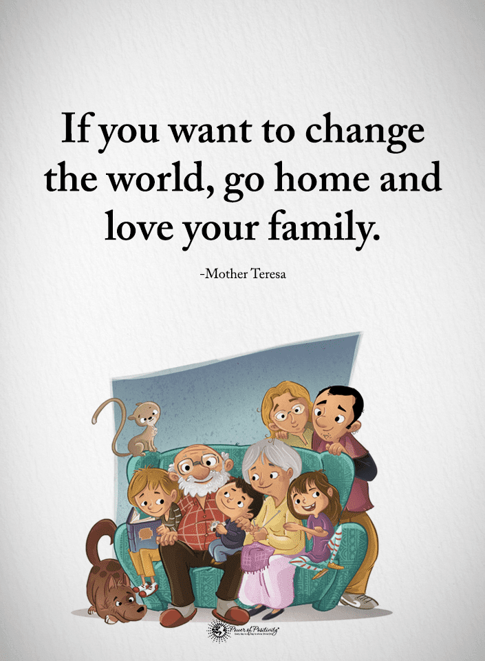 Quotes If you want to change the world, go home and love your family