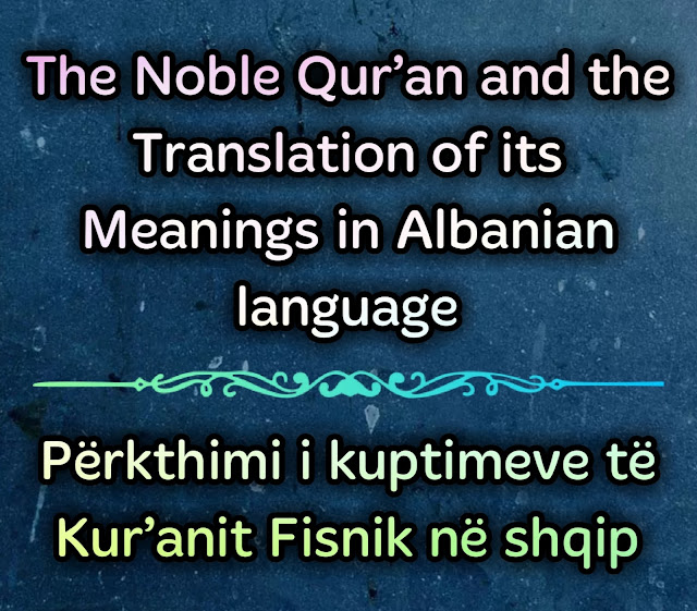 The Noble Qur’an & the translation of its meanings In Albanian language Përkthimi i kuptimeve të Kur’anit Fisnik në shqip