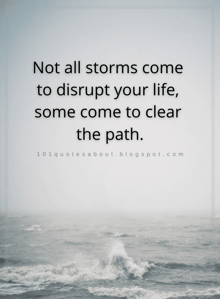 Not all storms come to disrupt your life, some come to clear the path ...