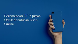 Rekomendasi HP 2 Jutaan Untuk Kebutuhan Bisnis Online Rekomendasi HP 2 Jutaan Untuk Kebutuhan Bisnis Online