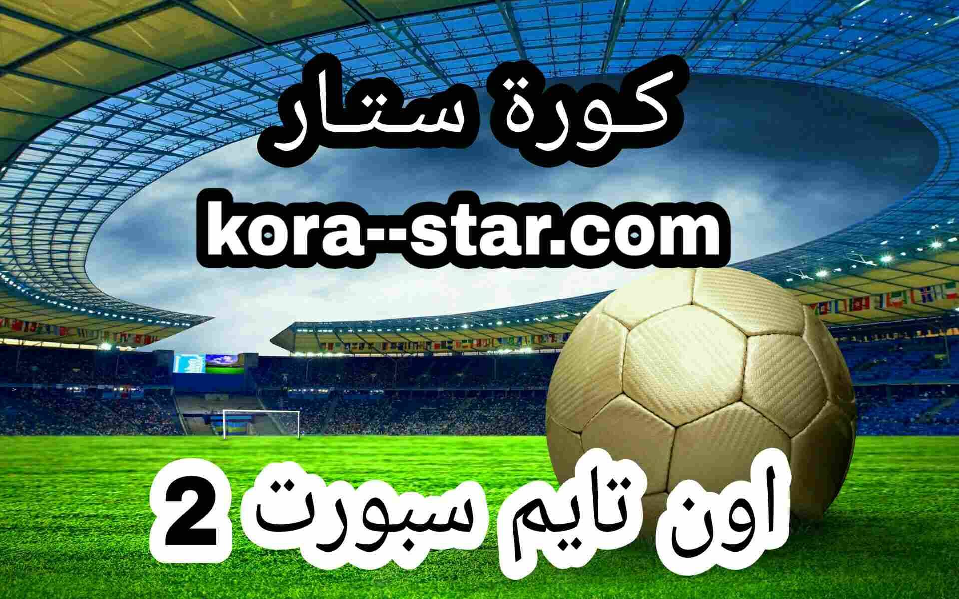 مشاهدة قناة اون تايم سبورت 2 بث مباشر لايف بدون تقطيع | on time sports 2hd  - kora star tv - كورة ستار