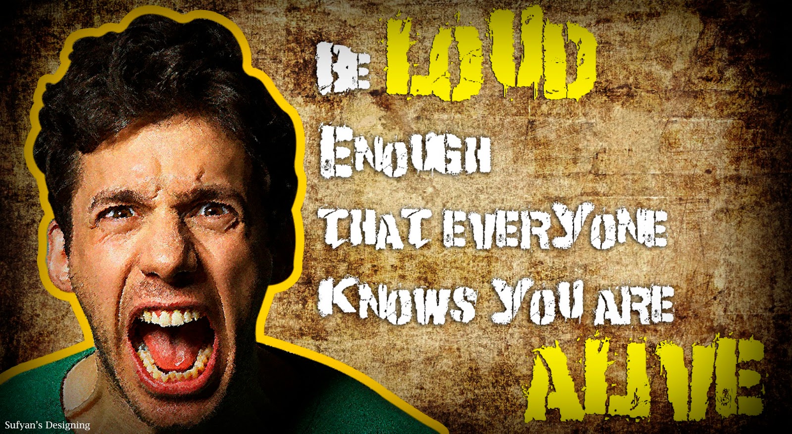Be Loud enough that Everyone knows you are Alive...