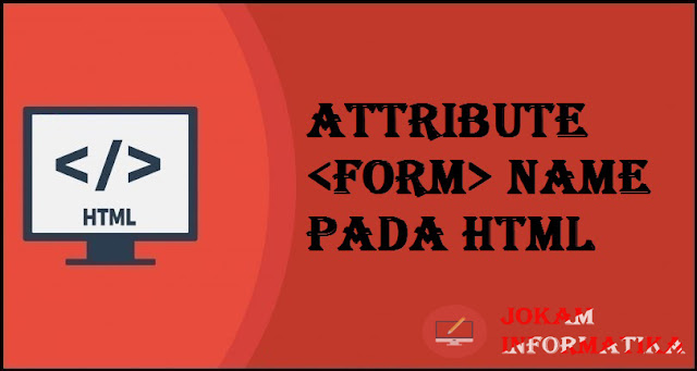 Tagging <form> Name Attribute Pada Bahasa Pemrograman HTML - JOKAM INFORMATIKA Tagging <form> Name Attribute Pada Bahasa Pemrograman HTML - JOKAM INFORMATIKA