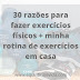 30 RAZÕES PARA FAZER EXERCÍCIOS FÍSICOS + MINHA ROTINA DE EXERCÍCIOS EM CASA