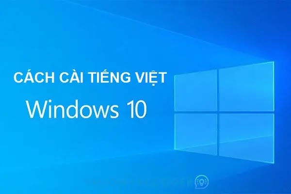 Hướng dẫn cách cài tiếng Việt trên Windows 10 đơn giản, dễ thực hiện