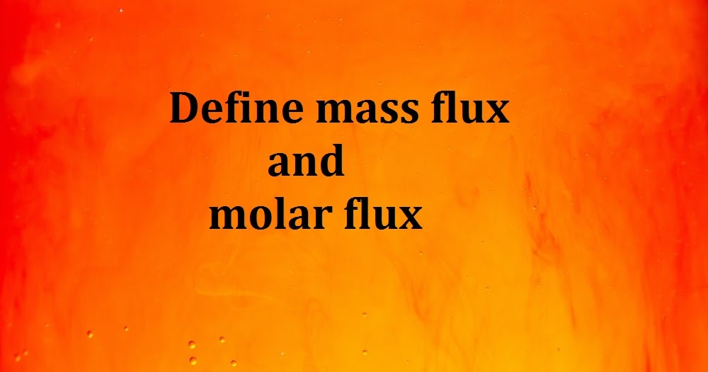 Define mass flux and molar flux CHEMICAL ENGINEERING NOTES