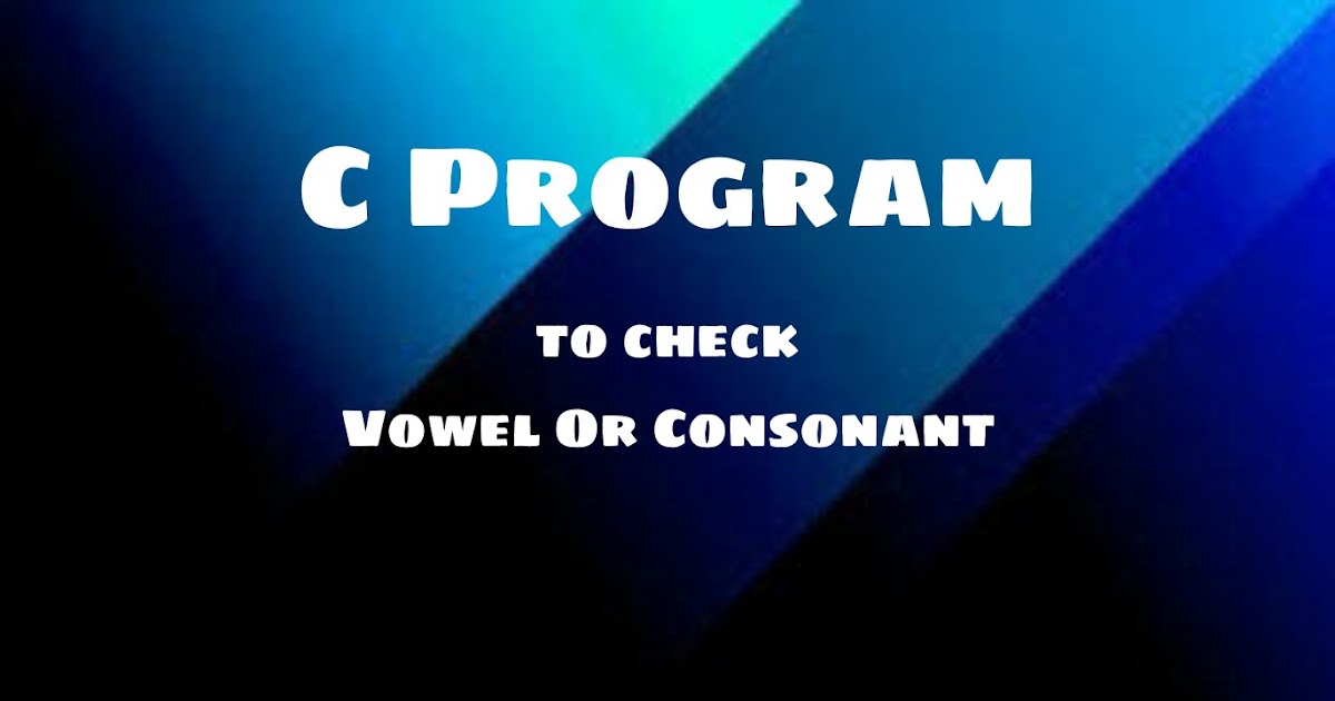 C Program to Check Vowel or Consonant | Check Whether a Character is a ...