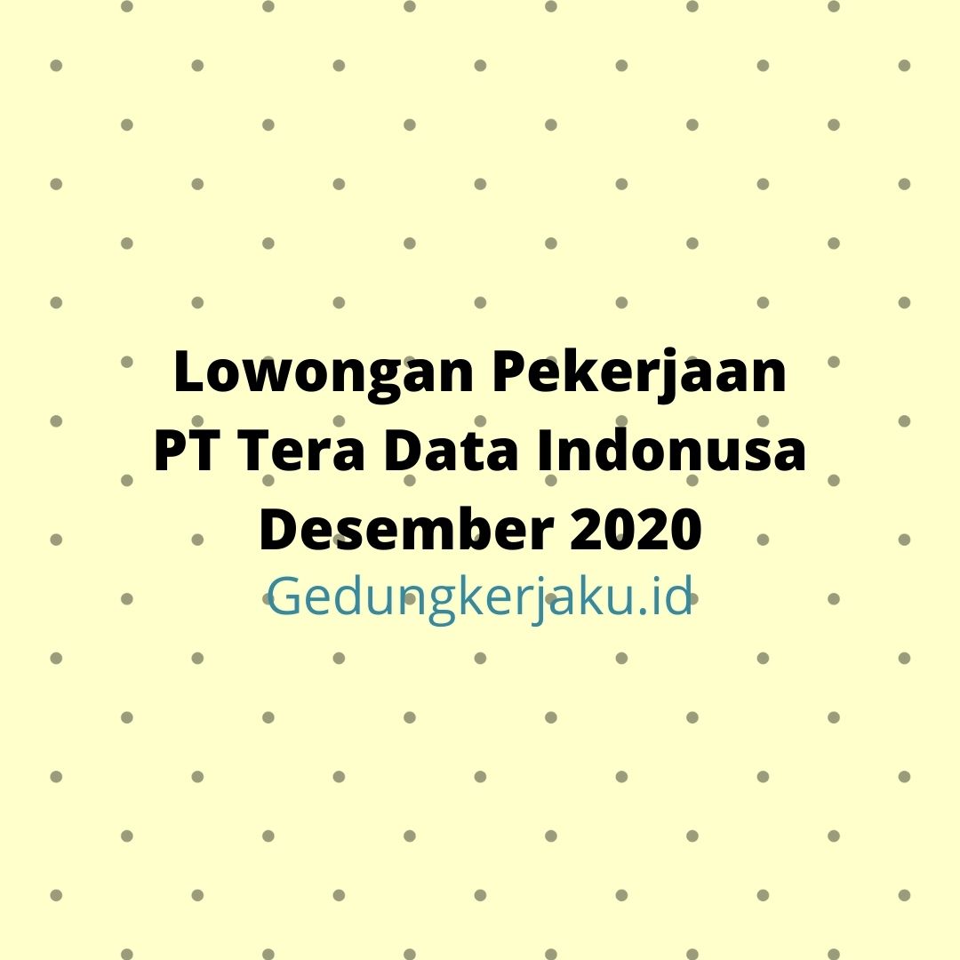 Lowongan Pekerjaan PT Tera Data Indonusa Desember 2020 - Gedung Kerjaku