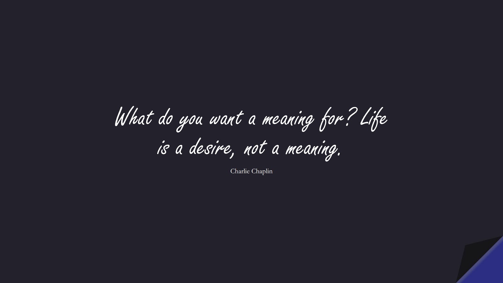 What do you want a meaning for? Life is a desire, not a meaning. (Charlie Chaplin);  #LifeQuotes