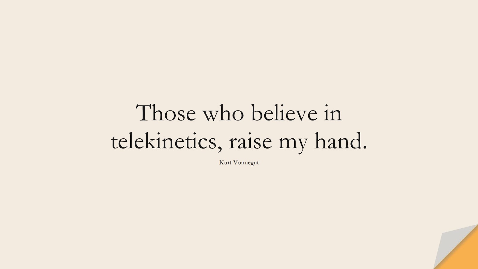 Those who believe in telekinetics, raise my hand. (Kurt Vonnegut);  #FamousQuotes