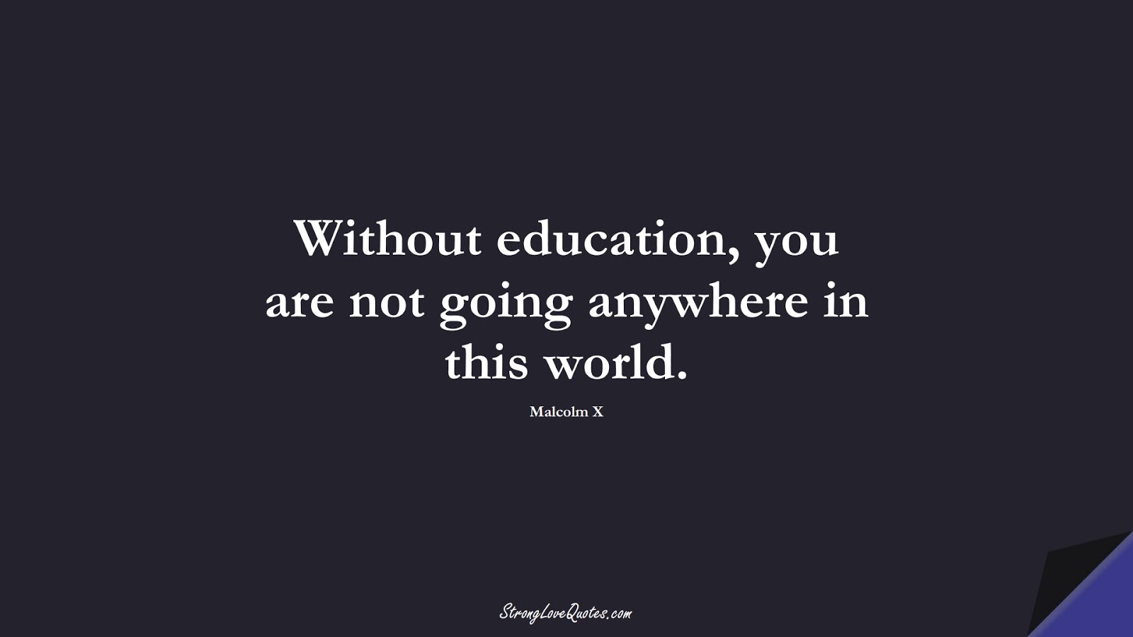 Without education, you are not going anywhere in this world. (Malcolm X);  #EducationQuotes