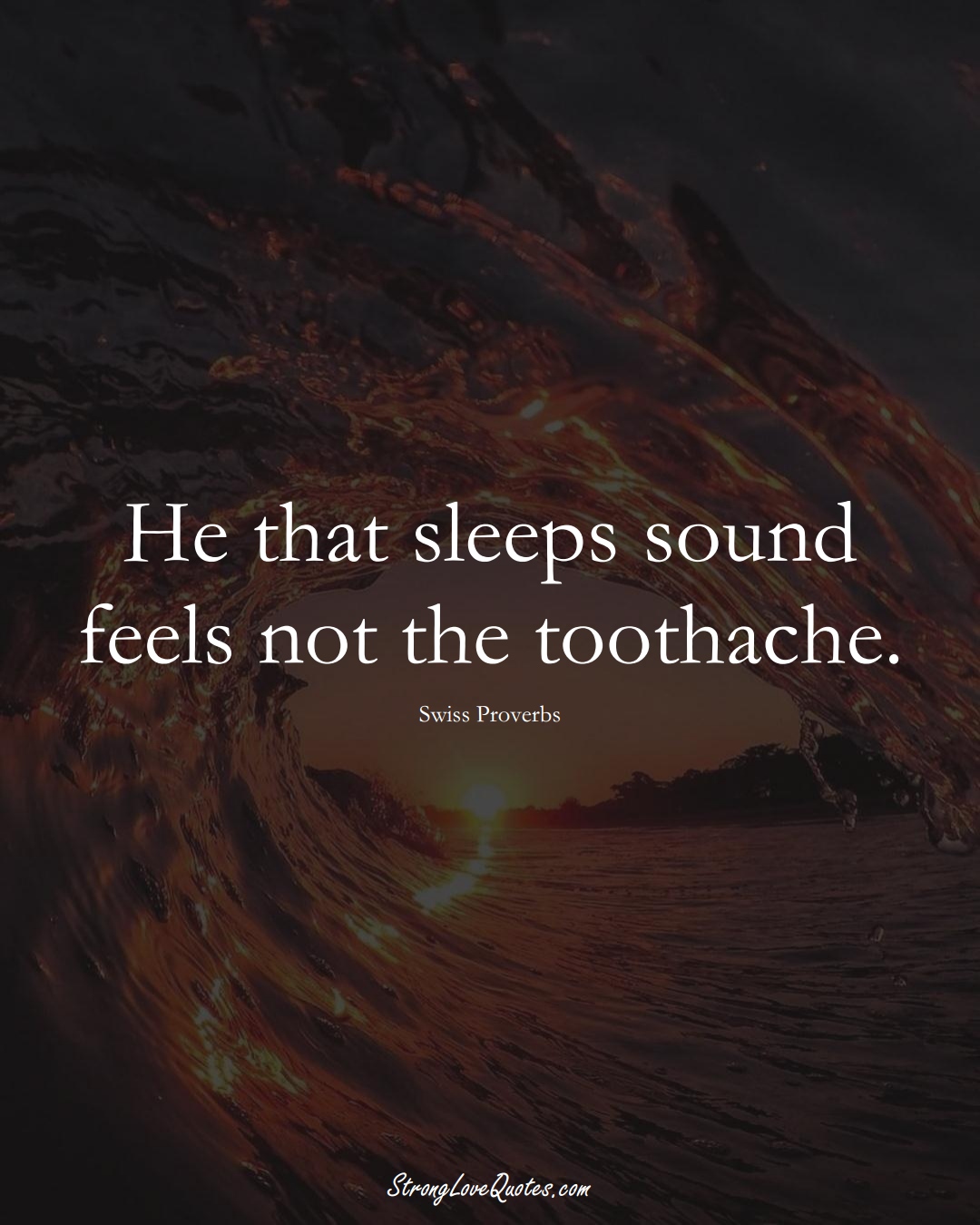 He that sleeps sound feels not the toothache. (Swiss Sayings);  #EuropeanSayings