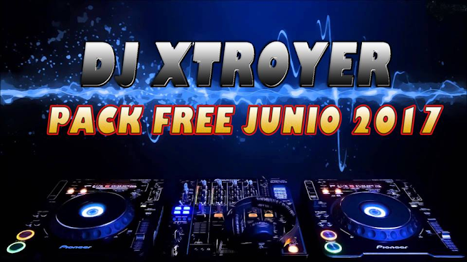 Dj Xtroyer Pack Free Mayo -Junio 2017 Especial