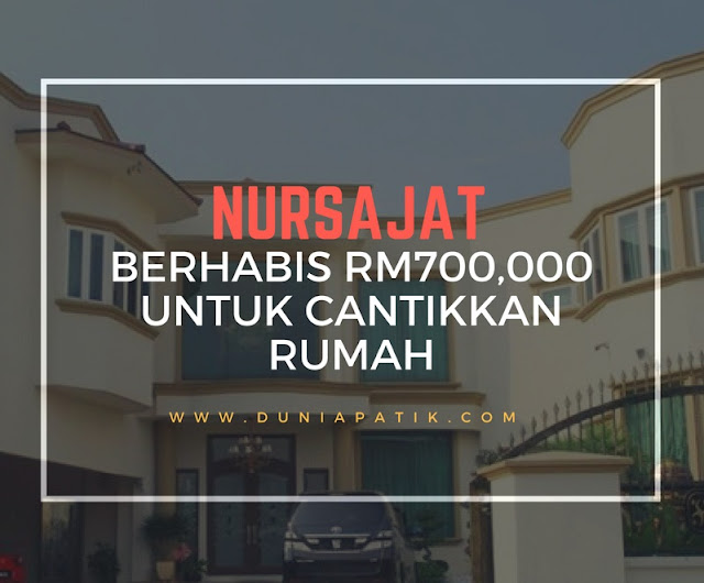 NURSAJAT BERHABIS RM700,000 UNTUK CANTIKKAN RUMAH