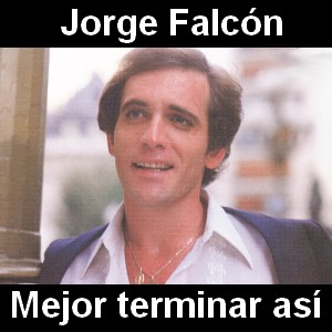 Jorge Falcon – Mejor terminar asi