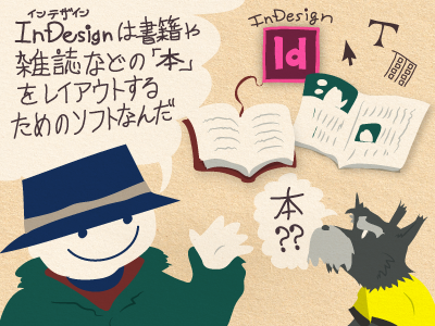 チップくん「InDesignは書籍や雑誌などの「本」をレイアウトするためのソフトなんだ」ジミー「本？？」