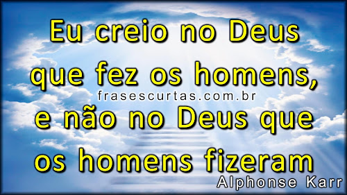 Mensagens Bíblicas Curtas para Reflexão Eu creio no Deus que fez os homens, e não no Deus que os homens fizeram