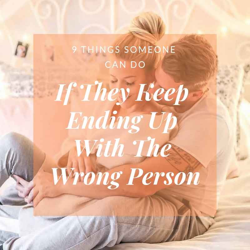 9 Things Someone Can Do If They Keep Ending Up With The Wrong Person