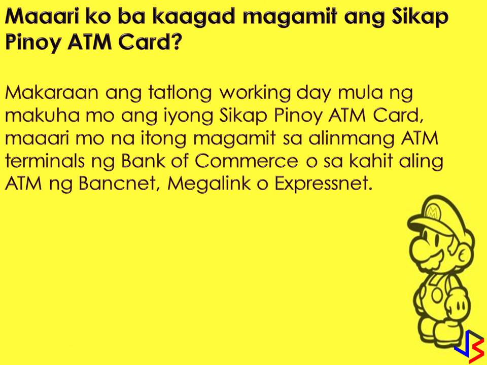 If you want a savings account that does not require an initial deposit, you can apply for Sikap Pinoy OFW Account in Bank of Commerce. However, the Sikap Pinoy OFW Account is exclusively for Overseas Filipino Workers (OFW) only and their beneficiaries.  Aside from initial deposit, maintaining balance with this account is also waived but you need to have P5,000 minimum balance so that your savings will earn interest. One more good things about Sikap Pinoy OFW Account is that it comes with a customized ATM card where you can access your account in anytime, anywhere through BancNet ATMs. There is also Bank of Commerce Internet Banking for your hassle-free transaction!  Sikap Pinoy OFW Savings Account is offered by the Bank of Commerce that aims to serve the banking needs of our "modern-day heroes".  Who to Apply for Sikap Pinoy OFW Savings Account?  1. Go to the "New Account Section" of the bank. Here you will be brief the Sikap Pinoy OFW Savings Account as your choice as well as the bank rules and regulations on handling deposit accounts.  2. Fill Out Account Opening Forms. You will require to fill-up the following form.  Fill them out with accurate details and try to write legibly.   Customer Record Form Signature Cards Application for ATM Card (if applicable) Authorization to Debit (if initial deposit in debited to another account)  3. Present Your Documentary Requirements  1 government-issued ID 2 pieces 1×1 latest ID pictures Tax Identification Number (TIN and other information, for completing forms)  4. Claim Your Passbook If applicable After completing all forms and submitting your requirements, you can claim your passbook if applicable after opening your account.  5. Come Back After a Week for Your ATM Card (if applicable). If you opted for an account with an ATM card, you will be advised to come back after a week to claim it. Don’t forget to ask for branch contacts so you could call them first before attempting to claim it.