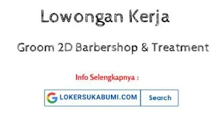 Lowongan Kerja Groom 2D Barbershop & Treatment Sukabumi