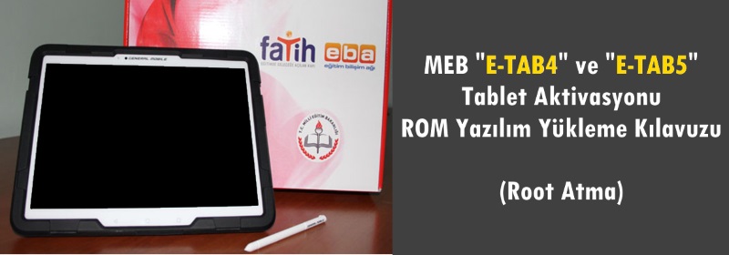 MEB E-TAB4 ve E-TAB5 Tablet Aktivasyonu ROM Yazılım Yükleme Kılavuzu (Root Atma)