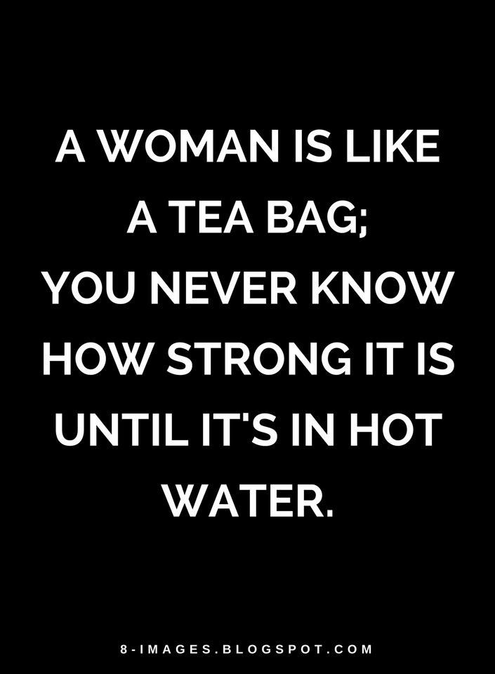 A woman is like a tea bag; you never know how strong it is until it's in hot water Quotes Quotes