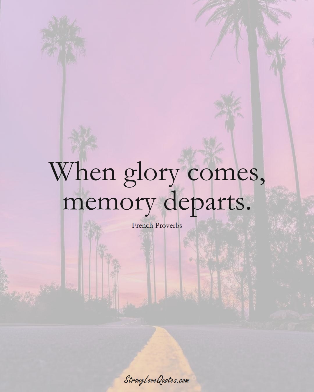 When glory comes, memory departs. (French Sayings);  #EuropeanSayings