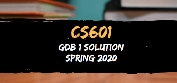 CS601 GDB 1 Solution Spring 2020