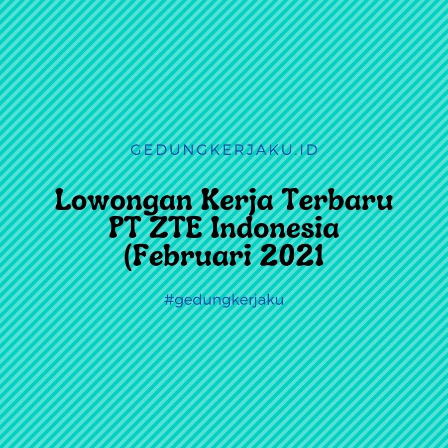Lowongan Kerja Terbaru PT ZTE Indonesia (Februari 2021)