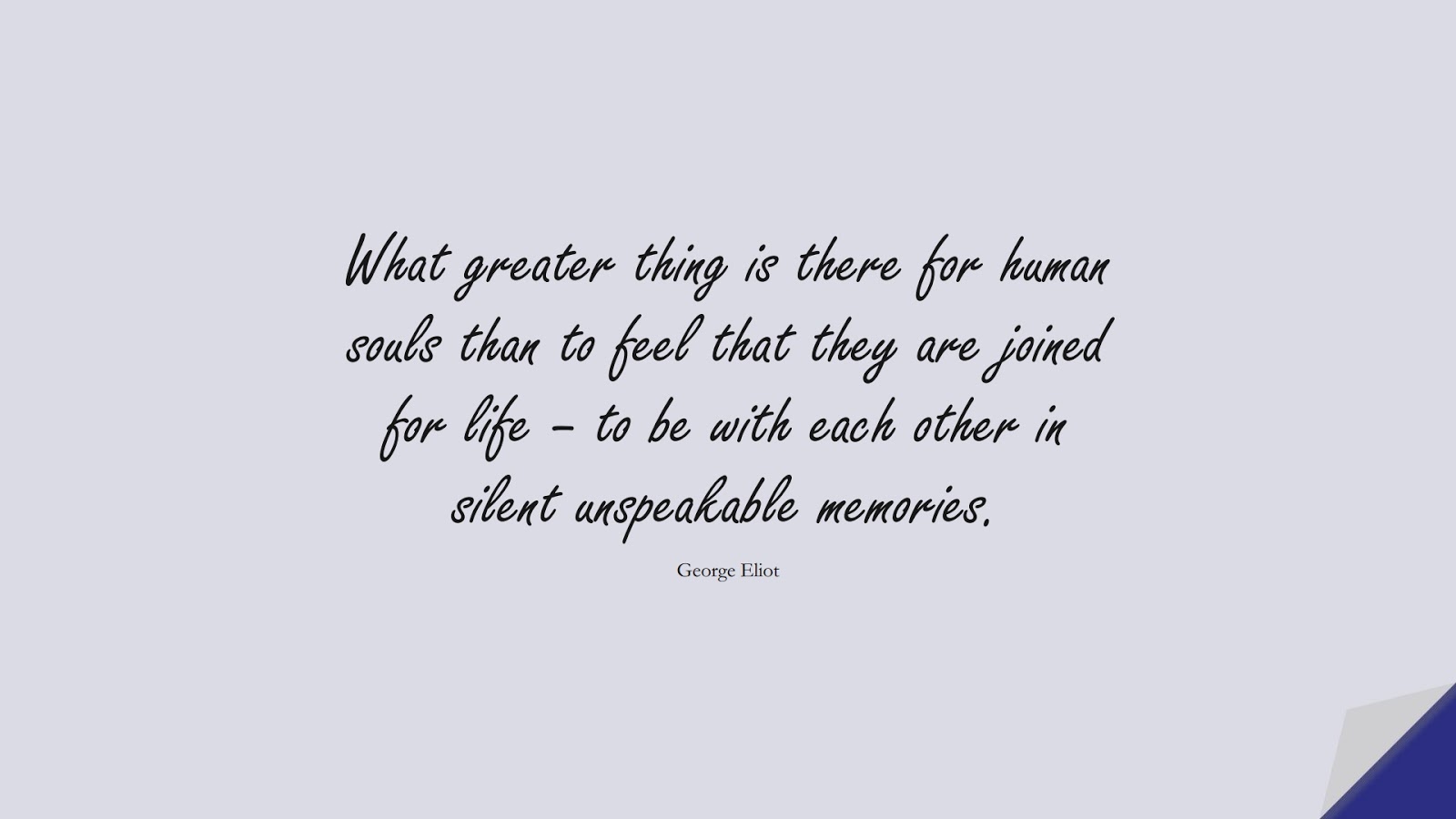What greater thing is there for human souls than to feel that they are joined for life – to be with each other in silent unspeakable memories. (George Eliot);  #FamilyQuotes