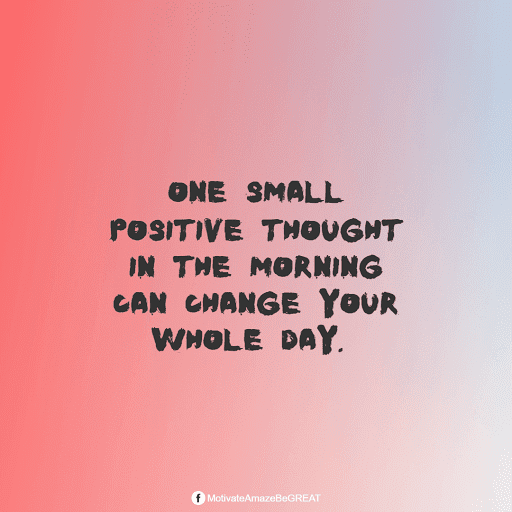 "One small positive thought in the morning can change your whole day." Positive Mindset Quotes And Motivational Words For Bad Times: "One small positive thought in the morning can change your whole day."