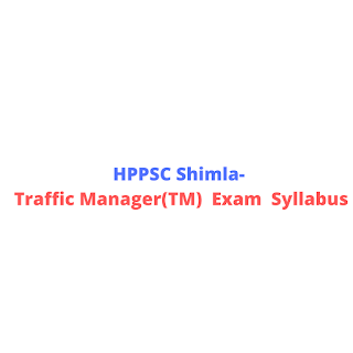 HPPSC Shimla- Traffic Manager(TM) Exam Syllabus HPPSC Shimla- Traffic Manager(TM) Exam Syllabus