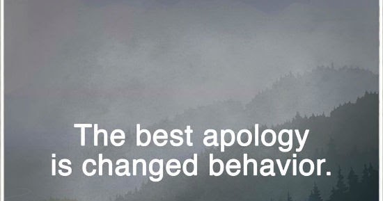 The best apology is changed behavior.