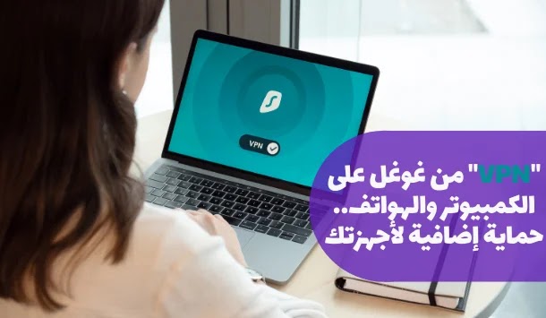 "VPN" من غوغل على الكمبيوتر والهواتف.. حماية إضافية لأجهزتك