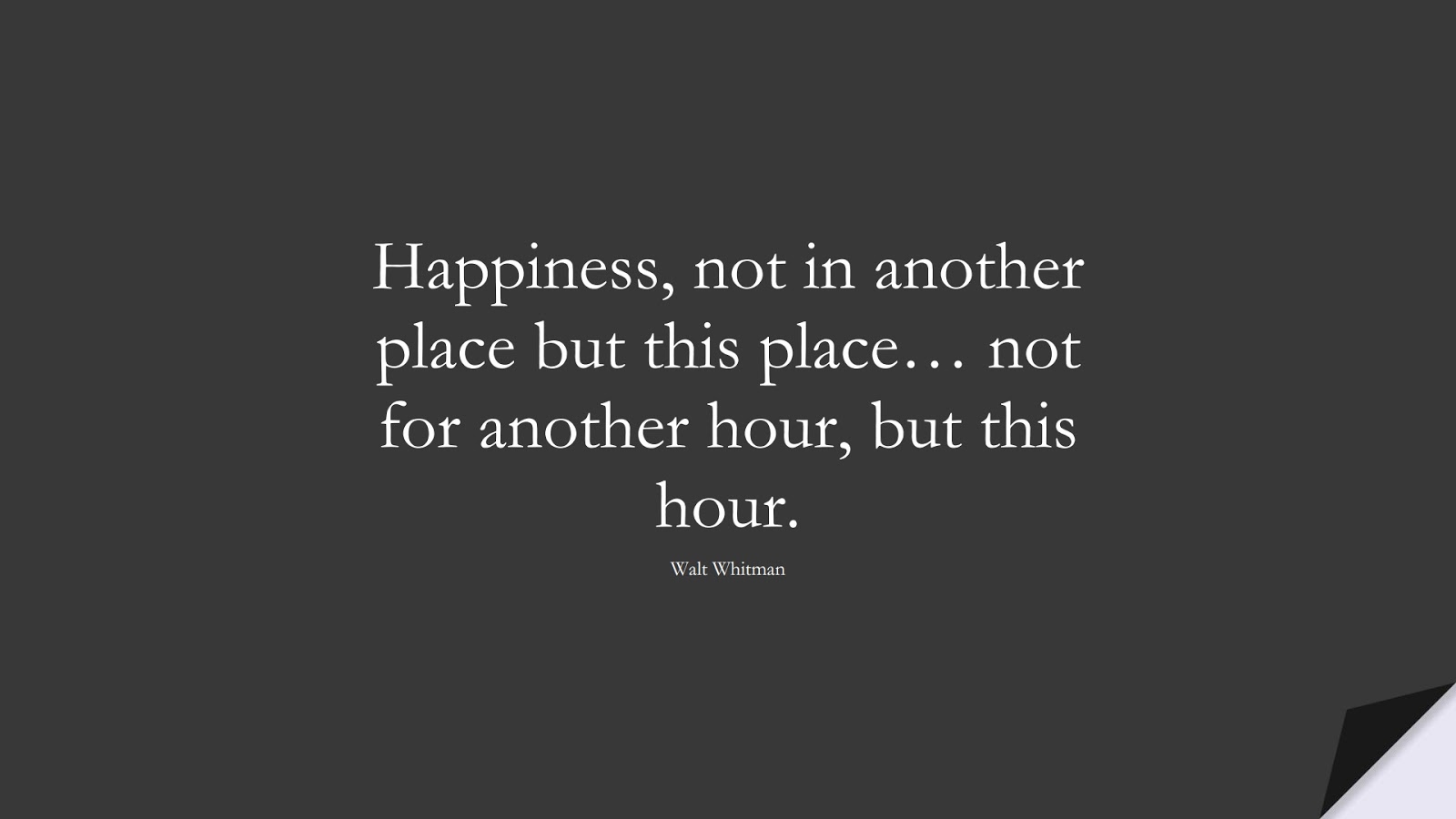 Happiness, not in another place but this place… not for another hour, but this hour. (Walt Whitman);  #HappinessQuotes
