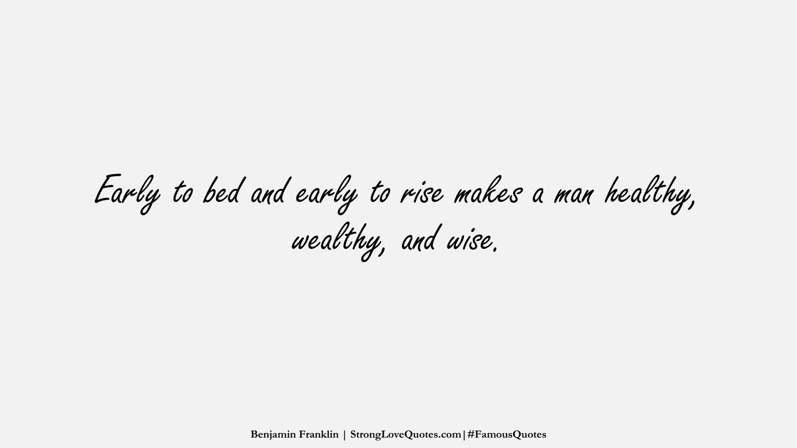 Early to bed and early to rise makes a man healthy, wealthy, and wise. (Benjamin Franklin);  #FamousQuotes