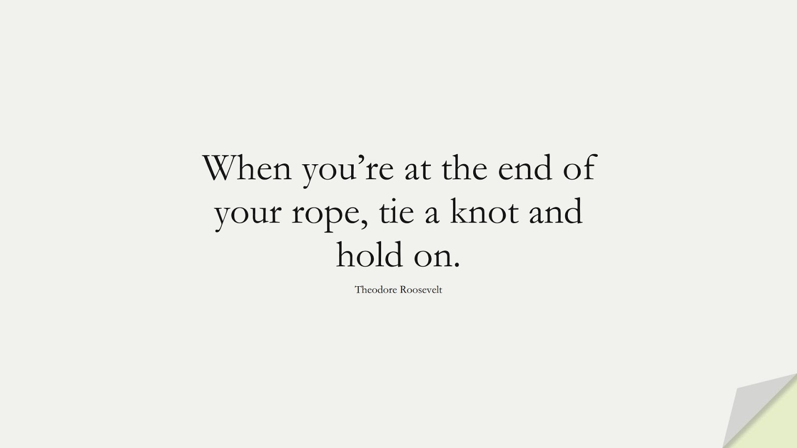 When you’re at the end of your rope, tie a knot and hold on. (Theodore Roosevelt);  #HopeQuotes