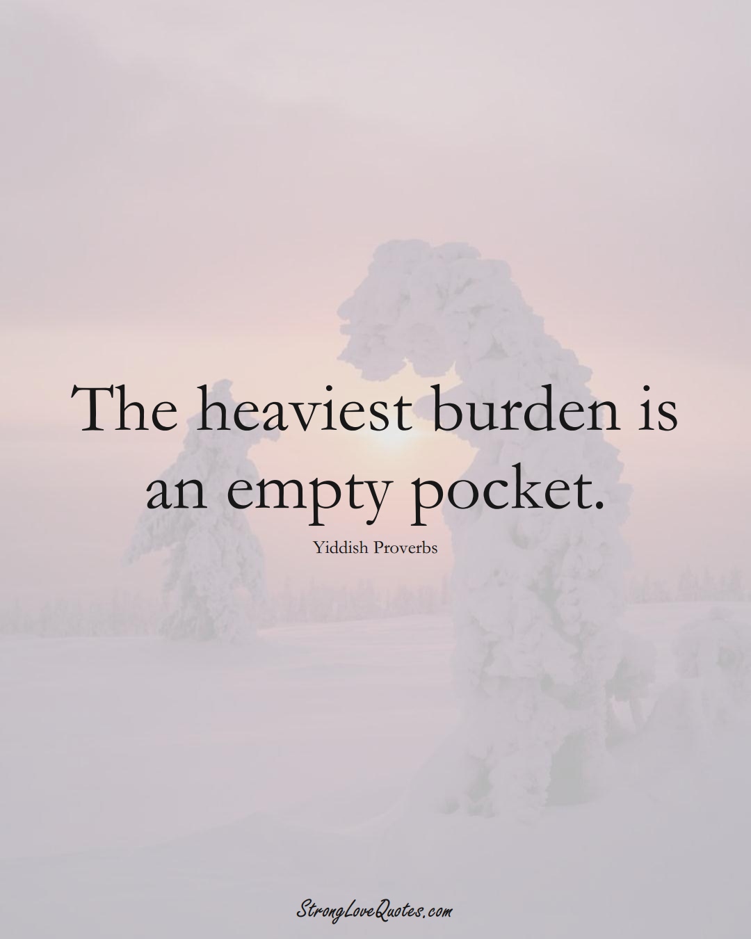 The heaviest burden is an empty pocket. (Yiddish Sayings);  #aVarietyofCulturesSayings